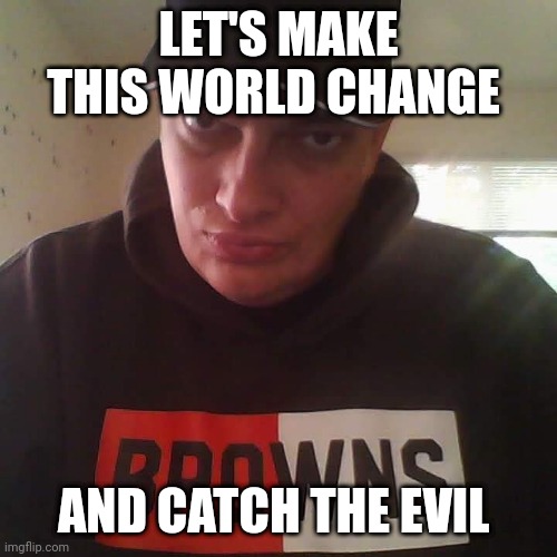Mont Phillips | LET'S MAKE THIS WORLD CHANGE; AND CATCH THE EVIL | image tagged in mont phillips,evil,funny memes | made w/ Imgflip meme maker
