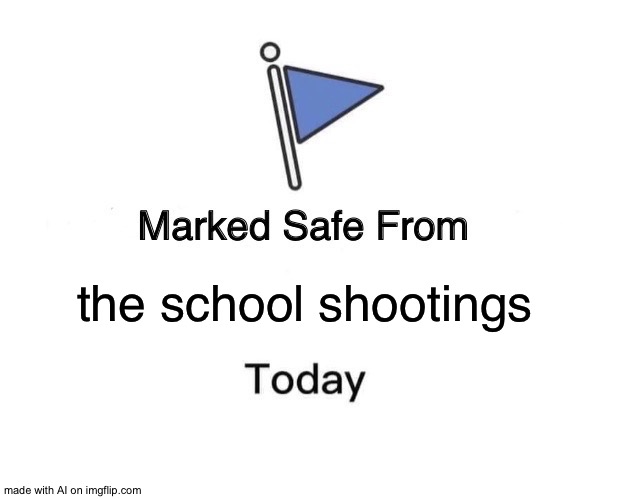 Marked Safe From | the school shootings | image tagged in memes,marked safe from | made w/ Imgflip meme maker