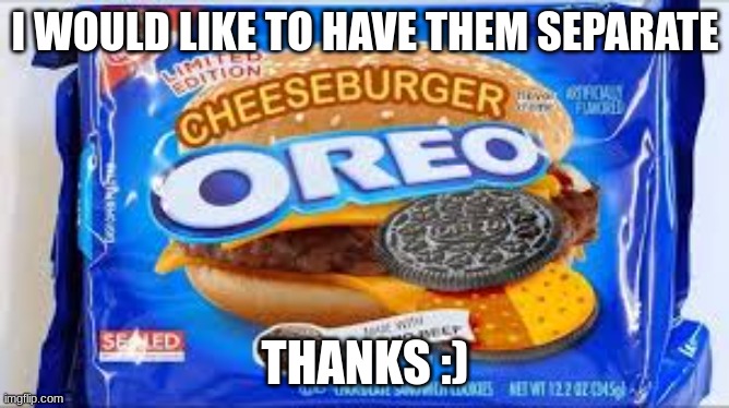 Ewww | I WOULD LIKE TO HAVE THEM SEPARATE; THANKS :) | image tagged in oreo | made w/ Imgflip meme maker