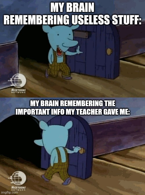 A | MY BRAIN REMEMBERING USELESS STUFF:; MY BRAIN REMEMBERING THE IMPORTANT INFO MY TEACHER GAVE ME: | image tagged in mouse entering and leaving,mouse,memes,information,important,my brain | made w/ Imgflip meme maker