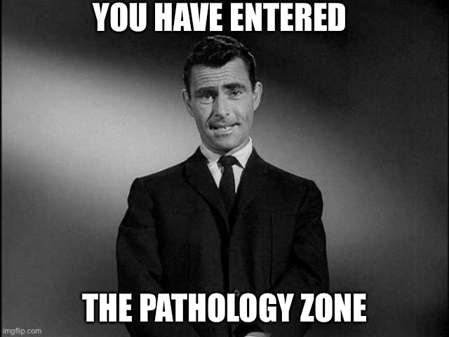 rod serling twilight zone | YOU HAVE ENTERED; THE PATHOLOGY ZONE | image tagged in rod serling twilight zone | made w/ Imgflip meme maker