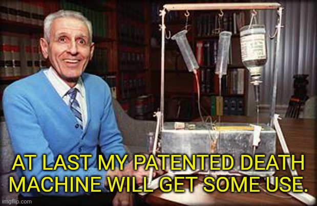 AT LAST MY PATENTED DEATH MACHINE WILL GET SOME USE. | made w/ Imgflip meme maker