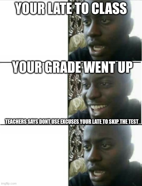 disappointed black guy 3 panel | YOUR LATE TO CLASS; YOUR GRADE WENT UP; TEACHERS SAYS DONT USE EXCUSES YOUR LATE TO SKIP THE TEST | image tagged in disappointed black guy 3 panel,relatable | made w/ Imgflip meme maker