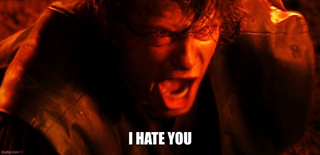 Anakin I Hate You | I HATE YOU | image tagged in anakin i hate you | made w/ Imgflip meme maker