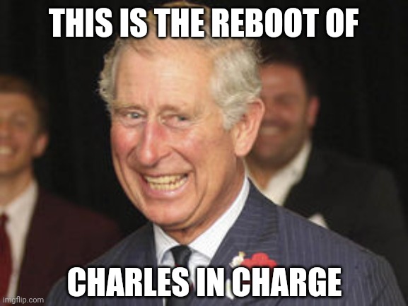 Prince Charles | THIS IS THE REBOOT OF; CHARLES IN CHARGE | image tagged in prince charles | made w/ Imgflip meme maker