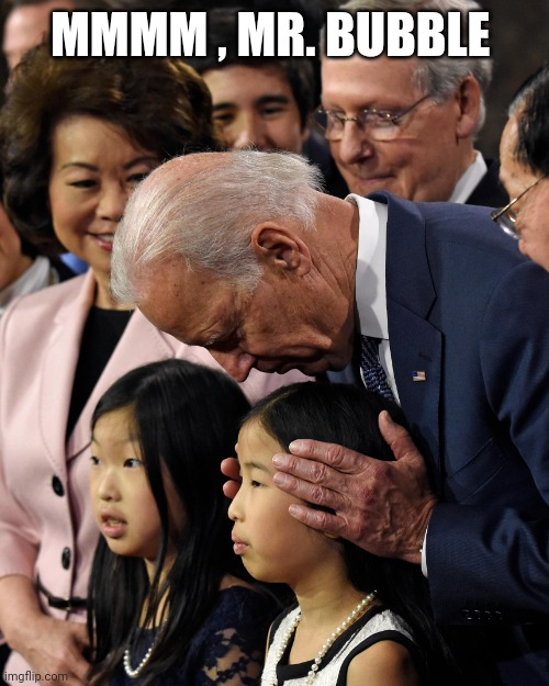 Joe Biden sniffs Chinese child | MMMM , MR. BUBBLE | image tagged in joe biden sniffs chinese child | made w/ Imgflip meme maker