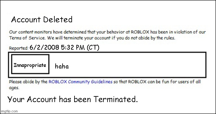 Banned from ROBLOX [2008 Interface Edition] | Account Deleted; 6/2/2008 5:32 PM (CT); haha; Innapropriate; Your Account has been Terminated. | image tagged in banned from roblox 2008 interface edition | made w/ Imgflip meme maker