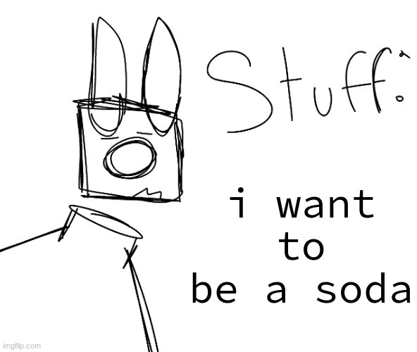 stuff. by null. | i want to be a soda | image tagged in stuff by null | made w/ Imgflip meme maker