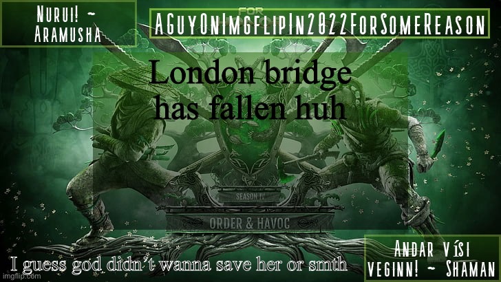 AGuyOnImgflipForSomeReason Announcement Temp 6 | London bridge has fallen huh; I guess god didn’t wanna save her or smth | image tagged in aguyonimgflipforsomereason announcement temp 6 | made w/ Imgflip meme maker