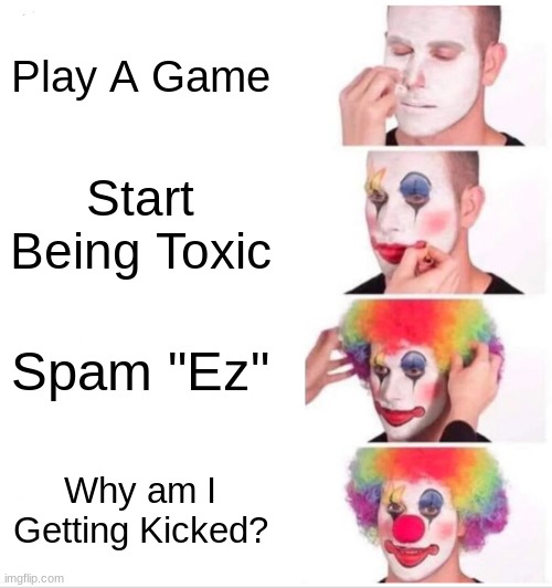 Clown Applying Makeup | Play A Game; Start Being Toxic; Spam "Ez"; Why am I Getting Kicked? | image tagged in memes,clown applying makeup | made w/ Imgflip meme maker