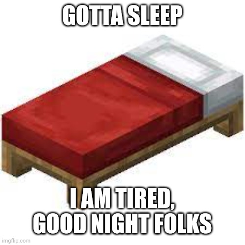 GOTTA SLEEP; I AM TIRED, GOOD NIGHT FOLKS | image tagged in mc bed | made w/ Imgflip meme maker