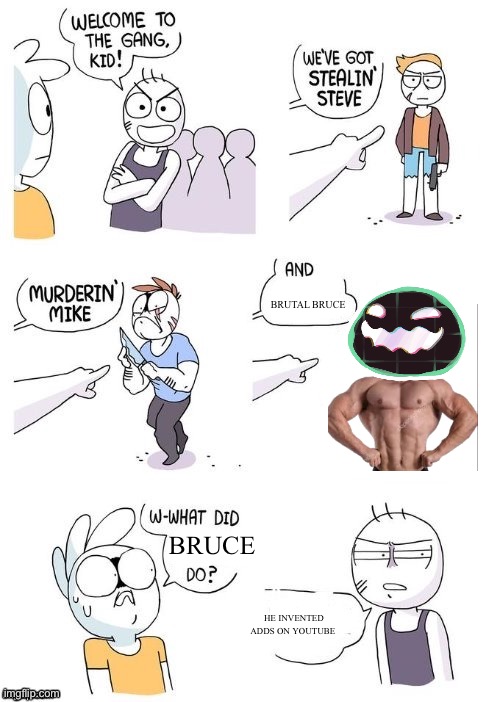 The add monster | BRUTAL BRUCE; BRUCE; HE INVENTED ADDS ON YOUTUBE | image tagged in what did x do | made w/ Imgflip meme maker