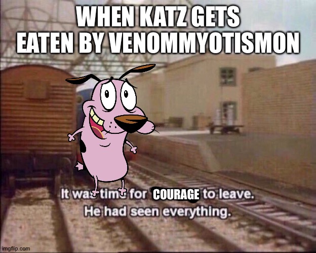 It was time for thomas to leave | WHEN KATZ GETS EATEN BY VENOMMYOTISMON; COURAGE | image tagged in it was time for thomas to leave | made w/ Imgflip meme maker