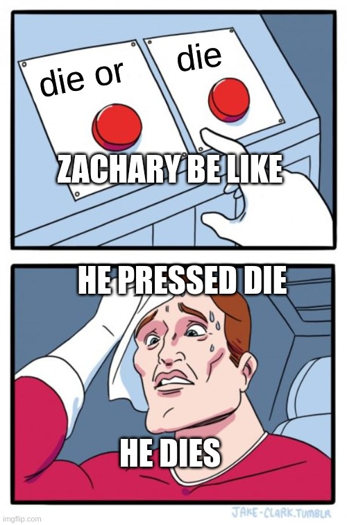 Zachary | die; die or; ZACHARY BE LIKE; HE PRESSED DIE; HE DIES | image tagged in memes,two buttons | made w/ Imgflip meme maker