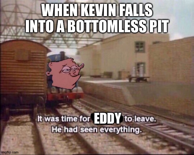 It was time for thomas to leave | WHEN KEVIN FALLS INTO A BOTTOMLESS PIT; EDDY | image tagged in it was time for thomas to leave | made w/ Imgflip meme maker
