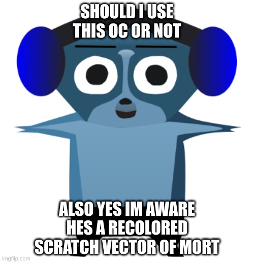 im not really proud of this mofo due to the fact hes a recolor, but hes not as cringe as my last oc | SHOULD I USE THIS OC OR NOT; ALSO YES IM AWARE HES A RECOLORED SCRATCH VECTOR OF MORT | image tagged in memes,funny,oc,recolor,mort,question | made w/ Imgflip meme maker