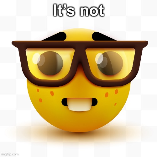Nerd emoji | It’s not | image tagged in nerd emoji | made w/ Imgflip meme maker