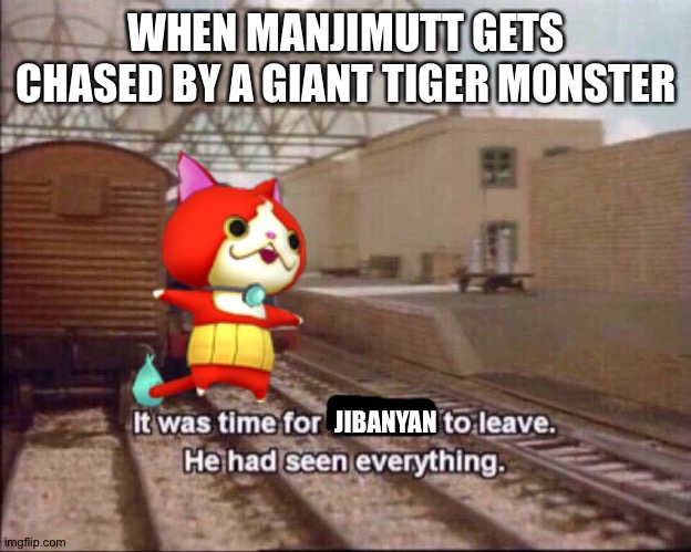 It was time for thomas to leave | WHEN MANJIMUTT GETS CHASED BY A GIANT TIGER MONSTER; JIBANYAN | image tagged in it was time for thomas to leave | made w/ Imgflip meme maker