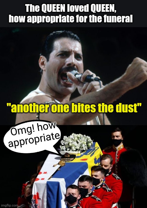 Queen for Queen | The QUEEN loved QUEEN, how appropriate for the funeral; "another one bites the dust"; Omg! how appropriate | image tagged in freddie mercury,queen,queen elizabeth,another one bites the dust,dark humor,funny memes | made w/ Imgflip meme maker