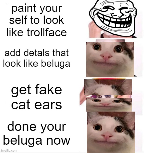 how to be beluga | paint your self to look like trollface; add detals that look like beluga; get fake cat ears; done your beluga now | image tagged in memes,clown applying makeup | made w/ Imgflip meme maker