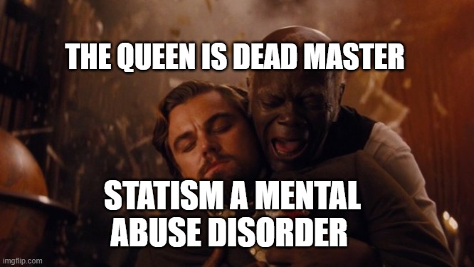 Samuel House Slave | THE QUEEN IS DEAD MASTER; STATISM A MENTAL ABUSE DISORDER | image tagged in samuel house slave | made w/ Imgflip meme maker