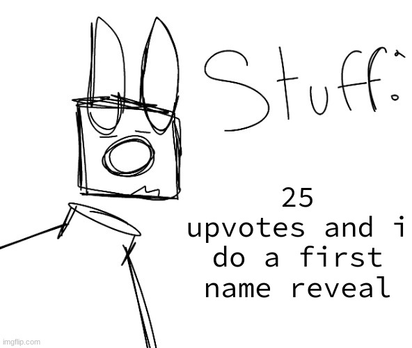 stuff. by null. | 25 upvotes and i do a first name reveal | image tagged in stuff by null | made w/ Imgflip meme maker