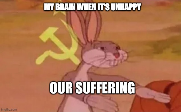 SUFFER | MY BRAIN WHEN IT'S UNHAPPY; OUR SUFFERING | image tagged in bugs bunny communist | made w/ Imgflip meme maker