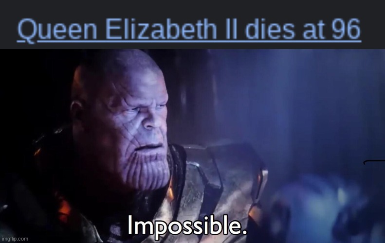 The Queen Never dies :( | image tagged in thanos impossible,noooooooooooooooooooooooo,sad,funny | made w/ Imgflip meme maker