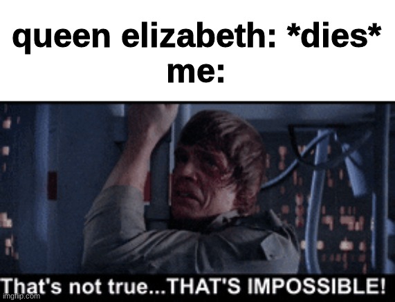 it can't be... | queen elizabeth: *dies*
me: | image tagged in memes,funny,funny memes,imgflip,hide the pain harold,thanos impossible | made w/ Imgflip meme maker