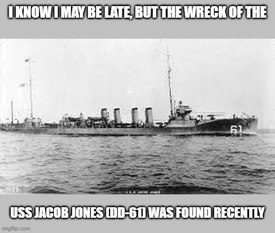 USS Jacob Jones | I KNOW I MAY BE LATE, BUT THE WRECK OF THE; USS JACOB JONES (DD-61) WAS FOUND RECENTLY | made w/ Imgflip meme maker