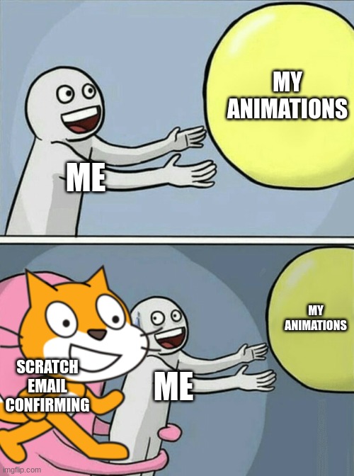For Real | MY ANIMATIONS; ME; MY ANIMATIONS; SCRATCH EMAIL CONFIRMING; ME | image tagged in memes,running away balloon,scratch | made w/ Imgflip meme maker