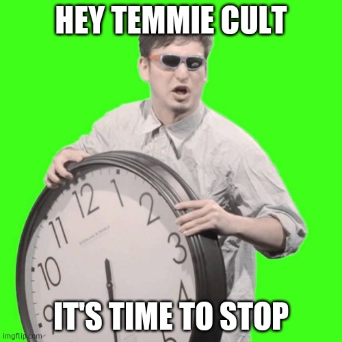 It's Time To Stop | HEY TEMMIE CULT; IT'S TIME TO STOP | image tagged in it's time to stop | made w/ Imgflip meme maker