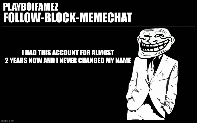 trollers font | I HAD THIS ACCOUNT FOR ALMOST 2 YEARS NOW AND I NEVER CHANGED MY NAME | image tagged in trollers font | made w/ Imgflip meme maker
