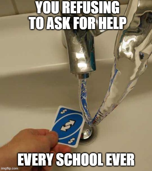 schools be like | YOU REFUSING TO ASK FOR HELP; EVERY SCHOOL EVER | image tagged in uno reverse card | made w/ Imgflip meme maker
