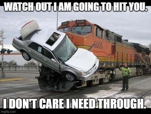 Told You | WATCH OUT I AM GOING TO HIT YOU. I DON'T CARE I NEED THROUGH. | image tagged in car crash | made w/ Imgflip meme maker