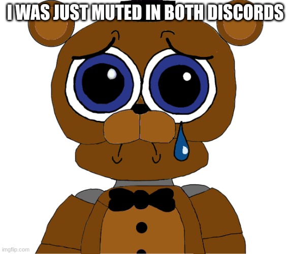 i dint even do anything | I WAS JUST MUTED IN BOTH DISCORDS | image tagged in sad freddy,fnaf,five nights at freddys,five nights at freddy's | made w/ Imgflip meme maker