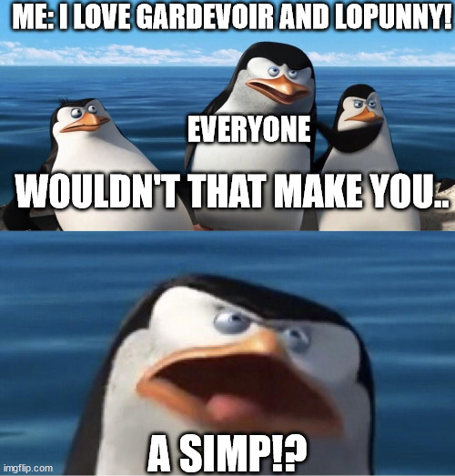 i don't love them like that, i love them bc their great pokemon! | ME: I LOVE GARDEVOIR AND LOPUNNY! EVERYONE; WOULDN'T THAT MAKE YOU.. A SIMP!? | image tagged in wouldn't that make you | made w/ Imgflip meme maker