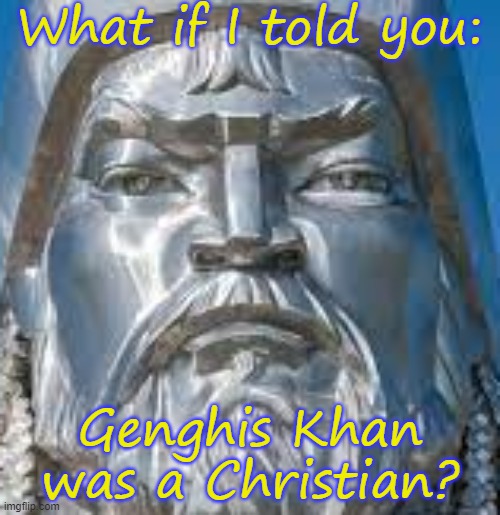 A Nestorian, to be specific. | What if I told you:; Genghis Khan was a Christian? | image tagged in genghis khan,religion,history of the world | made w/ Imgflip meme maker