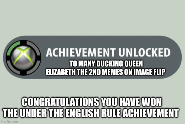 achievement unlocked | TO MANY DUCKING QUEEN ELIZABETH THE 2ND MEMES ON IMAGE FLIP; CONGRATULATIONS YOU HAVE WON THE UNDER THE ENGLISH RULE ACHIEVEMENT | image tagged in achievement unlocked | made w/ Imgflip meme maker