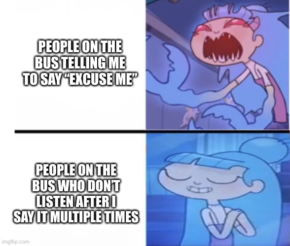 This happened to me hours ago | PEOPLE ON THE BUS TELLING ME TO SAY “EXCUSE ME”; PEOPLE ON THE BUS WHO DON’T LISTEN AFTER I SAY IT MULTIPLE TIMES | image tagged in que angry cute | made w/ Imgflip meme maker