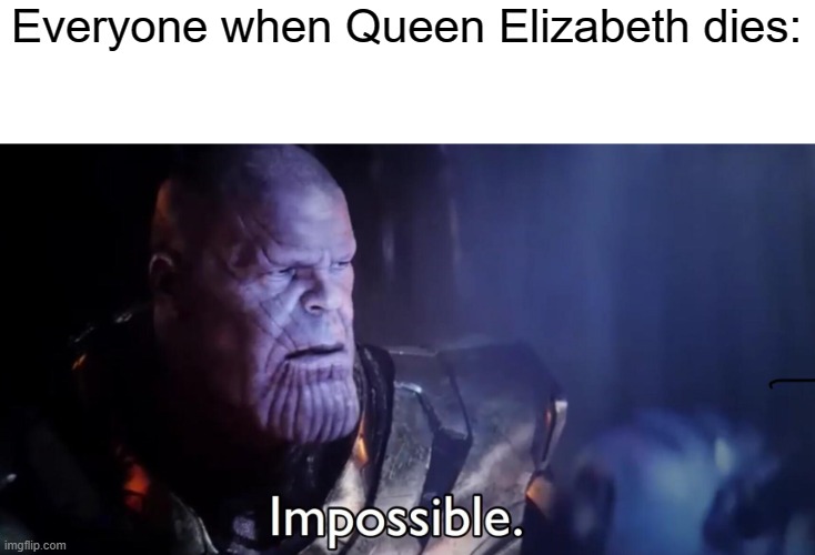 impossible........ |  Everyone when Queen Elizabeth dies: | image tagged in thanos impossible,how,queen elizabeth,dies | made w/ Imgflip meme maker