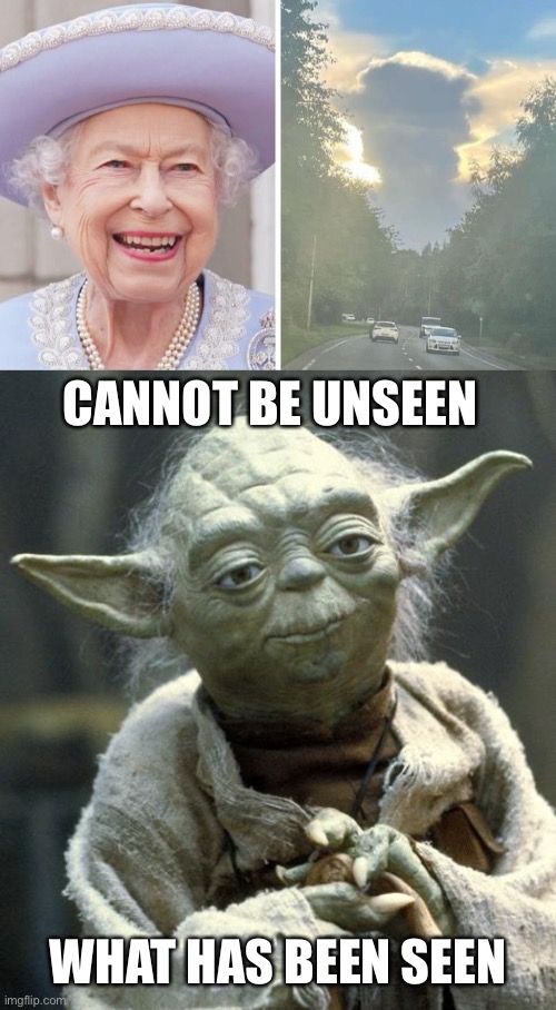Queen Elizabeth II cloud Yoda | CANNOT BE UNSEEN; WHAT HAS BEEN SEEN | image tagged in yoda,cloud,queen elizabeth,queen,what has been seen | made w/ Imgflip meme maker