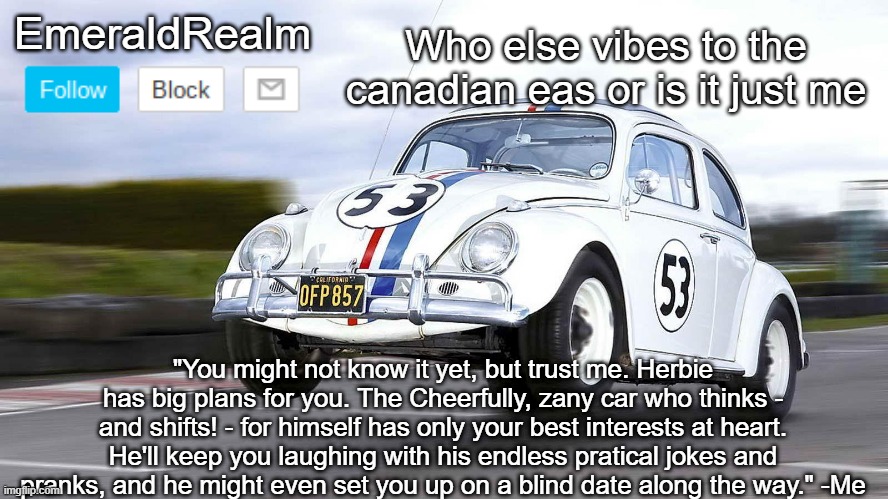 EmeraldRealm Herbie | Who else vibes to the canadian eas or is it just me | image tagged in emeraldrealm herbie | made w/ Imgflip meme maker