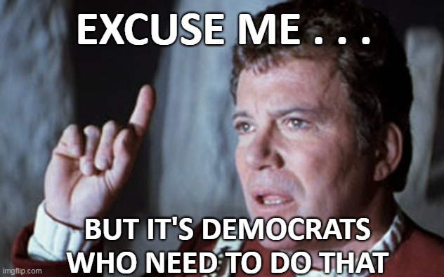 EXCUSE ME . . . BUT IT'S DEMOCRATS WHO NEED TO DO THAT | made w/ Imgflip meme maker