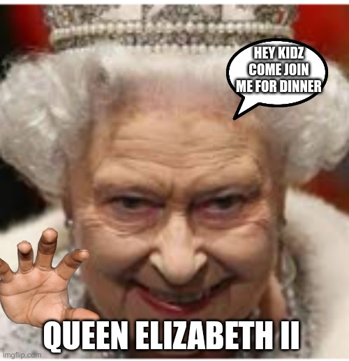 Dinner Time | HEY KIDZ COME JOIN ME FOR DINNER; QUEEN ELIZABETH II | image tagged in funny memes | made w/ Imgflip meme maker