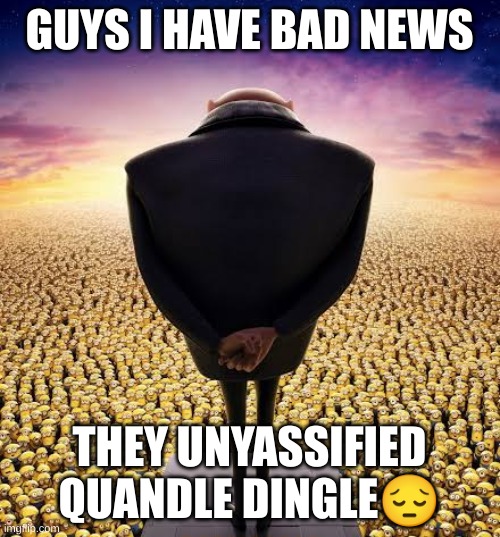 guys i have bad news | GUYS I HAVE BAD NEWS THEY UNYASSIFIED QUANDLE DINGLE? | image tagged in guys i have bad news | made w/ Imgflip meme maker