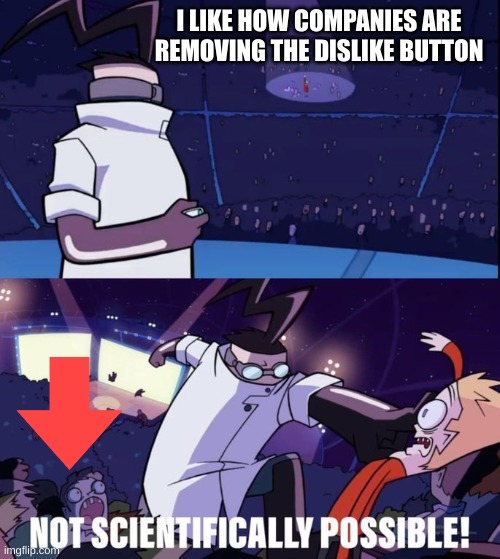 Dislike/Down Vote | I LIKE HOW COMPANIES ARE REMOVING THE DISLIKE BUTTON | image tagged in not scientifically possible,dislike,company,funny memes | made w/ Imgflip meme maker