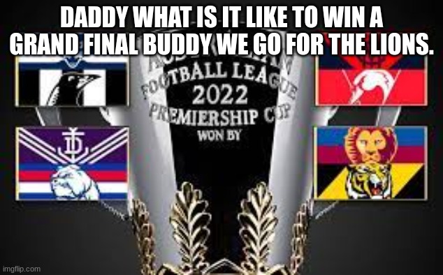 AFL | DADDY WHAT IS IT LIKE TO WIN A GRAND FINAL BUDDY WE GO FOR THE LIONS. | image tagged in roll safe think about it | made w/ Imgflip meme maker