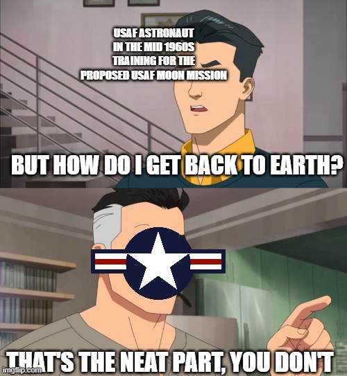That's the neat part, you don't | USAF ASTRONAUT IN THE MID 1960S TRAINING FOR THE PROPOSED USAF MOON MISSION; BUT HOW DO I GET BACK TO EARTH? THAT'S THE NEAT PART, YOU DON'T | image tagged in that's the neat part you don't | made w/ Imgflip meme maker