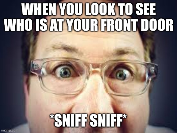 open the door | WHEN YOU LOOK TO SEE WHO IS AT YOUR FRONT DOOR; *SNIFF SNIFF* | image tagged in guy,creepy | made w/ Imgflip meme maker
